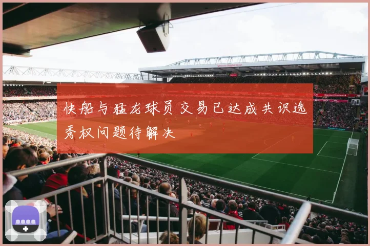 快船与猛龙球员交易已达成共识选秀权问题待解决