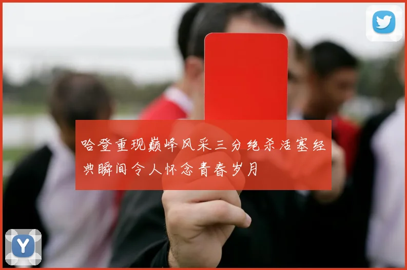 哈登重现巅峰风采三分绝杀活塞经典瞬间令人怀念青春岁月