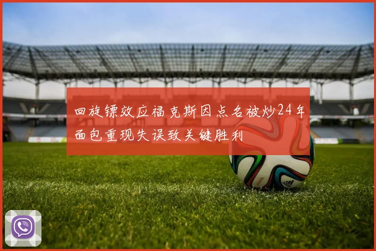 回旋镖效应福克斯因点名被炒24年面包重现失误致关键胜利