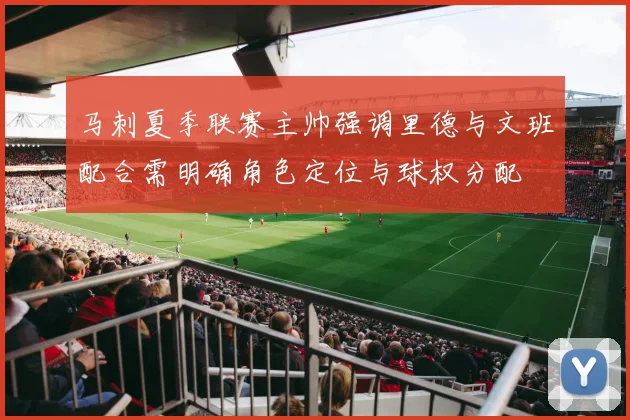 马刺夏季联赛主帅强调里德与文班配合需明确角色定位与球权分配