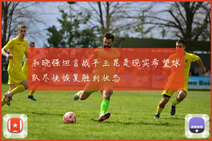 和晓强坦言战平玉昆是现实希望球队尽快恢复胜利状态