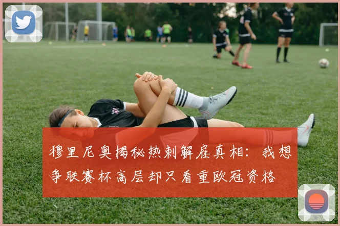 穆里尼奥揭秘热刺解雇真相：我想争联赛杯高层却只看重欧冠资格