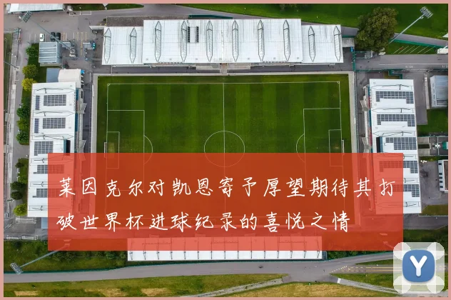 莱因克尔对凯恩寄予厚望期待其打破世界杯进球纪录的喜悦之情