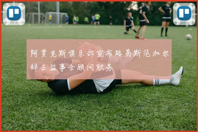 阿贾克斯俱乐部宣布路易斯范加尔辞去监事会顾问职务