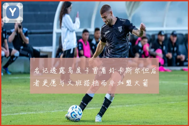 名记透露乌度卡曾看好卡斯尔但后者更愿与文班搭档而非加盟火箭
