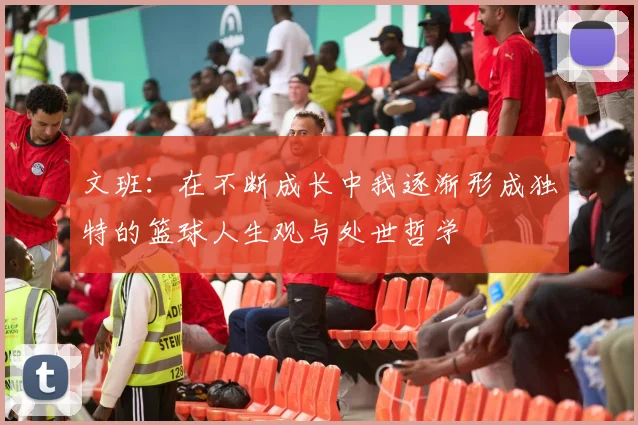 文班：在不断成长中我逐渐形成独特的篮球人生观与处世哲学