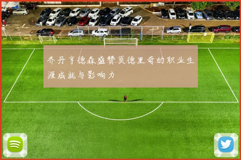 乔丹亨德森盛赞莫德里奇的职业生涯成就与影响力