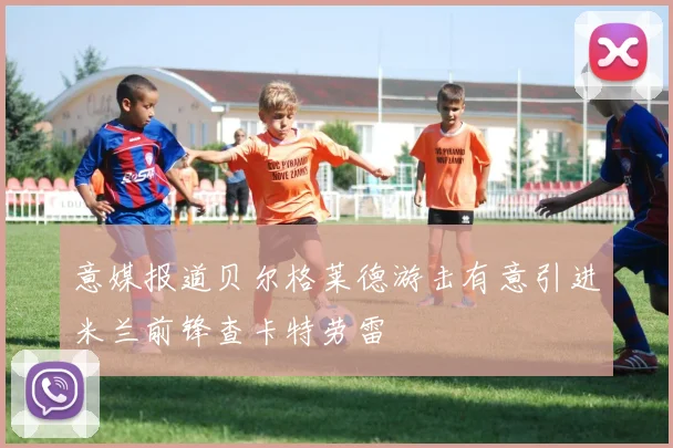 意媒报道贝尔格莱德游击有意引进米兰前锋查卡特劳雷